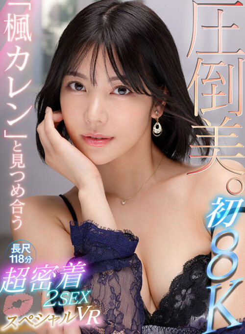 【VR】楓卡倫首部8KVR 壓倒性美貌 零距離對視≪零距離臉部！零距離接吻！≫超密著2場SEX 8K長片118分特別VR
